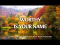 WORTHY IS YOUR NAME | Worship & Instrumental Music With Scriptures | Christian Harmonies