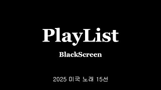 [𝐏𝐥𝐚𝐲𝐥𝐢𝐬𝐭/검은화면] 2025 미국노래 15선 1탄