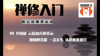 44 虚云老法师禅修开示录集锦读诵：云居山方便开示：烦恼即菩提 一念无生 认识本来面目-- 跟随禅宗大德一步步的学习禅修  学习用禅宗的方式获得智慧解脱  认识本来面目可能是一件重要而艰难的事情