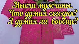 Что думал сегодня?Если думал) О ВАС? Мысли мужчины.Таро