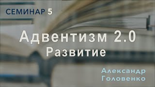 Адвентизм 2.0: Развитие | Александр Головенко | Семинар 5