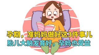 孕期，准妈妈做好这3件事儿，胎儿大脑发育好，孕妈也受益