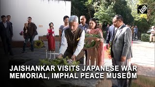 EAM S Jaishankar visits Japanese War Memorial and Imphal Peace Museum Manipur