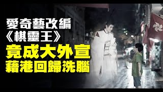 愛奇藝改編《棋靈王》竟成大外宣 藉港回歸洗腦｜中國一分鐘