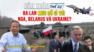 Bàn tròn thế sự: BA LAN mưu đồ gì với NGA, BELARUS và UKRAINE? | Bình luận của Tướng Cương