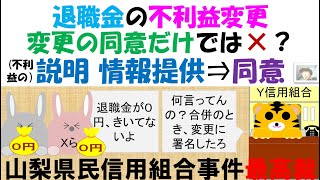 山梨県民信用組合事件最高裁 退職金の不利益変更 変更の同意だけではダメ？説明・情報提供をして⇒同意が必要