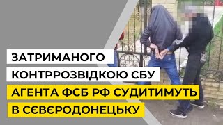 Затриманого контррозвідкою СБУ агента ФСБ РФ судитимуть в Сєвєродонецьку