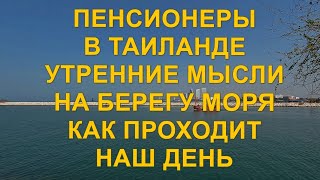 Пенсионеры в Таиланде. Утренние мысли на берегу моря. Как проходит наш день.