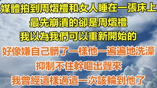 （完結爽文）媒體拍到周熠禮和女人睡在一張床上，最先崩潰的卻是周熠禮，我以為我們可以重新開始的，好像嫌自己髒了一樣他一遍遍地洗澡，抑制不住幹嘔出聲來，我曾經這樣過這一次該輪到他了！#出軌#家產#白月光