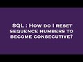 SQL : How do I reset sequence numbers to become consecutive?