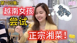 第109集:越南女孩尝试正宗湘菜？在中国8个月饮食能习惯吗？