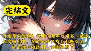 【一口氣看完】真追妻火葬場！我用了七年攻略男二反派大魔頭無果，他的心中只有白月光女主。於是我和他道別，他卻不幹了。#一口氣看完#爽文