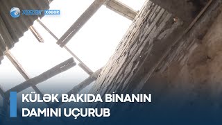 Külək Bakıda binanın damını uçurub