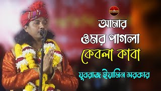 আমার ওমর পাগলা কেবলা কাবা পরানের পরান | ইয়ামিন সরকার | Amar Omor Pagla Kebla Kaba | Eamin Sarkar