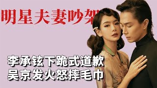 吴京发火怒摔毛巾，李承铉下跪式道歉，明星夫妻吵架有多恐怖