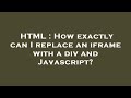 HTML : How exactly can I replace an iframe with a div and Javascript?