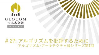 GLOCOM六本木会議オンライン#27 アルゴリズムを批評するためにーアルゴリズム/アーキテクチャ論シリーズ第1回