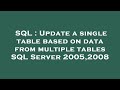 SQL : Update a single table based on data from multiple tables SQL Server 2005,2008