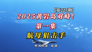 【第227期】2025黄岩岛对峙！第一集：航母狙击手