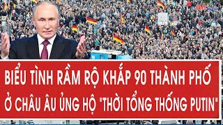 Vấn đề hôm nay: Biểu tình rầm rộ khắp 90 thành phố ở châu Âu ủng hộ “thời Tổng thống Putin”