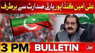 Ali Amin Gandapur Removed From Party Presidency | BOL News Bulletin At 3 PM | PTI Latest Updates