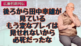 【広瀬哲朗列伝】後ろから田中幸雄が見ているもう変なプレイは見せれないから必死だったな