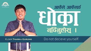 Do not deceive yourself.  आफैले आफैलाई धोका नदिनुहोस्। Elder Tharka Gurung