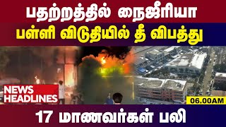 பதற்றத்தில் நைஜீரியா.!பள்ளி விடுதியில் தீ விபத்து.! 17 மாணவர்கள் பலி | 6.00 AM HEADLINES