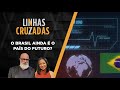 Linhas Cruzadas | O Brasil ainda é o país do futuro? | 23/02/2023