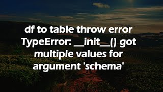 df to table throw error TypeError: __init__() got multiple values for argument 'schema'