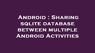 Android : Sharing sqlite database between multiple Android Activities
