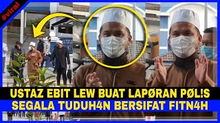 TERKINI! Ustaz Ebit Lew Buat LÀPØR4N PØL!S. Segala TÛDUHAN Bersifat FITN4H..