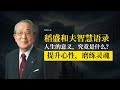 日本經營之聖，稻盛和夫智慧語錄：人生的意義，究竟是什麽？提升心性，磨練靈魂！