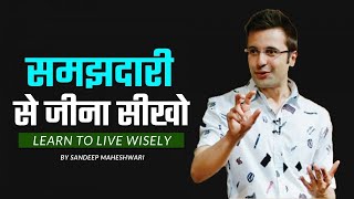 समझदारी से जीना सीखो   Learn to live wisely By Sandeep Maheshwari