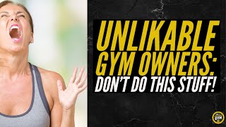 Unlikable Gym Owners: Don’t Do This Stuff!