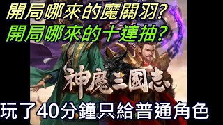 神魔三國志: 玩了40分鐘只送普通角色，開局哪來的魔關羽？哪來的十連抽？廣告說一堆屁話，垃圾遊戲無誤