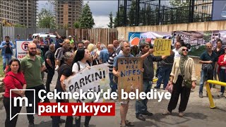 Çekmeköy'de ilçenin en büyük ikinci parkı yıkılıyor | Mahalleli ve polis arasında arbede