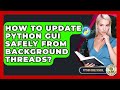 How To Update Python GUI Safely From Background Threads? - Python Code School