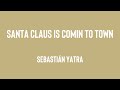 Santa Claus Is Comin To Town - Sebastián Yatra (Lyrics) 🛸