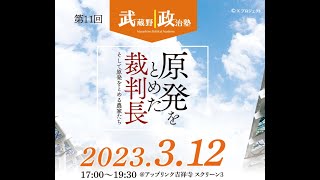 武蔵野政治塾第11回「原発をとめた裁判長」アップリンク吉祥寺アフタートーク全編Ver.(2023/3/12開催）