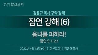 2022.04.13. 한신교회 수요강해 - 잠언 강해 06 (강용규 목사)