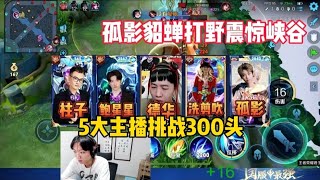 挑战荣耀局净拿300头不然不下播，孤影打野貂蝉震惊整个峡谷 孤影、德华、鲍星星、柱子和洗剪吹发起猝死挑战，孤影打野貂蝉震惊王者主播圈