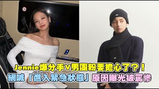 【小娛樂】Jennie爆分手V男團粉要擔心了？！ 網喊「進入緊急狀態」原因曝光被罵慘