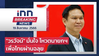 “วรวัจน์” มั่นใจ โหวตนายกฯเพื่อไทยผ่านฉลุย : 19-08-66 | iNN Breaking News