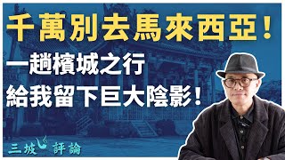 千萬別去馬來西亞！一趟檳城之行給我留下巨大陰影！｜三坡評論