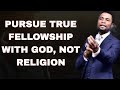 APOSTLE MICHAEL OROKPO // PURSUE TRUE FELLOWSHIP WITH GOD, NOT RELIGION