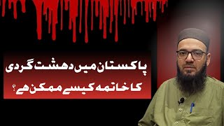 پاکستان میں دہشت گردی کا خاتمہ کیسے ممکن ہے ؟ How is it possible to end terrorism in Pakistan