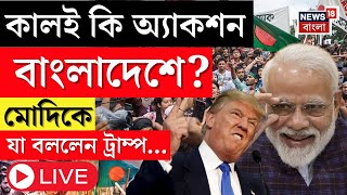 Bangladesh News LIVE | কালই কি অ্যাকশন Bangladesh এ? Modi কে যা করতে বললেন Donald Trump...