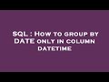 SQL : How to group by DATE only in column datetime