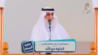 الخلوة مع الله | الشيخ عدنان عبد القادر | خطبة الجمعة 14 رمضان 1443هـ